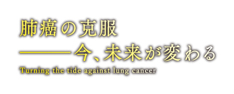 肺癌の克服－今、未来が変わる