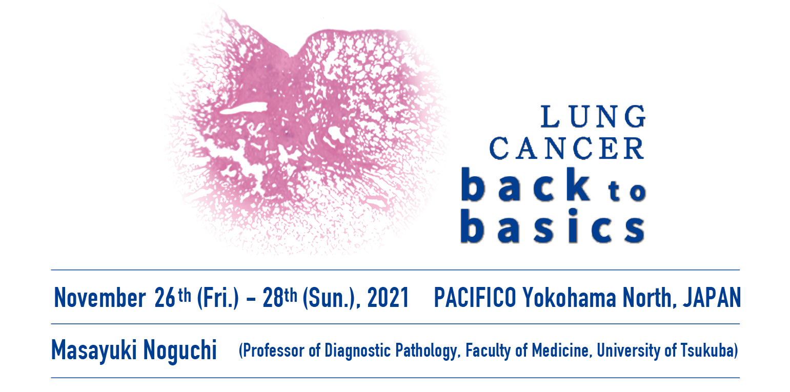 
Dates：November 26th (Fri.) – 28th (Sun.), 2021
Theme：Lung cancer － back to basics
Venue：PACIFICO Yokohama North, JAPAN
President：Masayuki Noguchi(Professor of Diagnostic Pathology, Faculty of Medicine, University of Tsukuba)